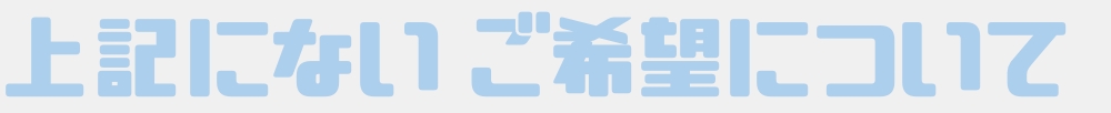 上記にないご希望について